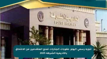 تنويه رسمي اليوم: عقوبات الجنايات تمنع المتقدمين من الالتحاق بأكاديمية الشرطة 2025